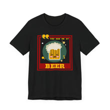Load image into Gallery viewer, You Had Me at Beer Unisex Jersey Short Sleeve Tee
